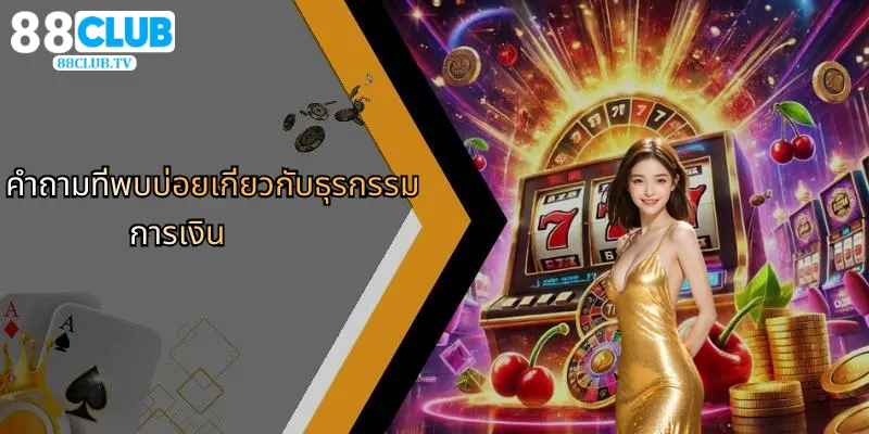 คำถามที่พบบ่อย: 88Club กับคาสิโนออนไลน์และการเดิมพันกีฬา 2 คำถามที่พบบ่อยเกี่ยวกับธุรกรรมการเงิน