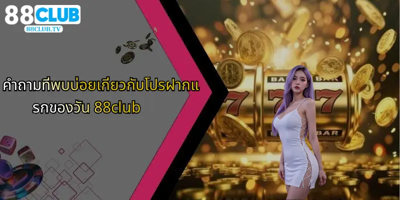 คำถามที่พบบ่อยเกี่ยวกับโปรฝากแรกของวัน 88club