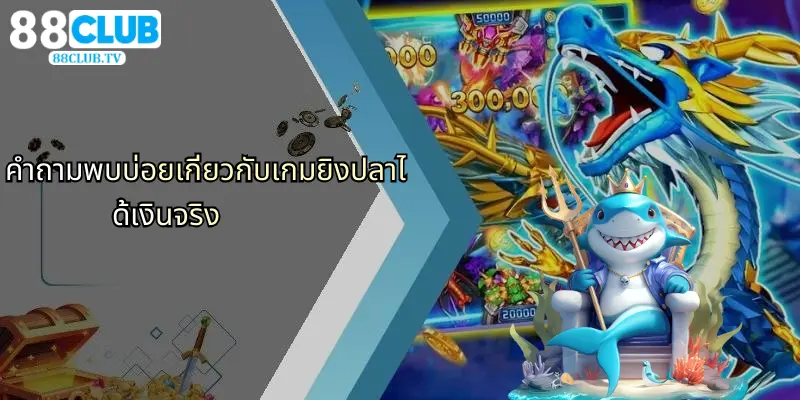 คำถามพบบ่อยเกี่ยวกับเกมยิงปลาได้เงินจริง