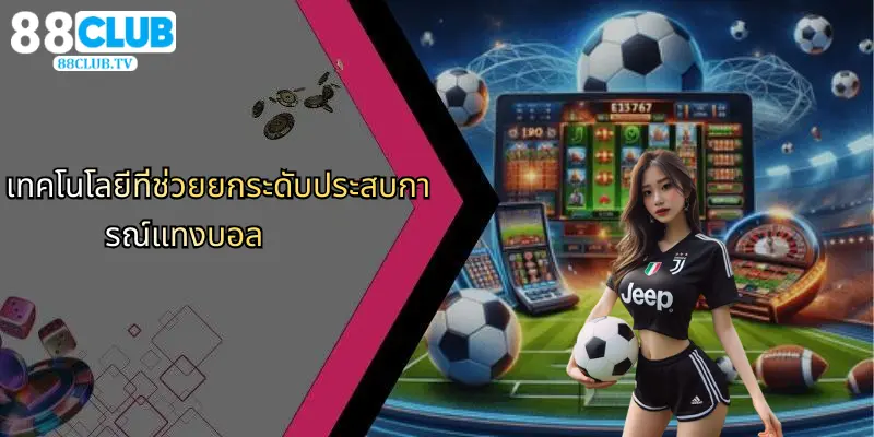 เทคโนโลยีที่ช่วยยกระดับประสบการณ์แทงบอล