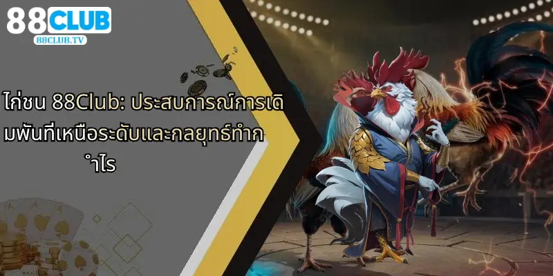 ไก่ชน-88club-ประสบการณ์การเดิมพันที่เหนือระดับและกลยุทธ์ทำกำไร